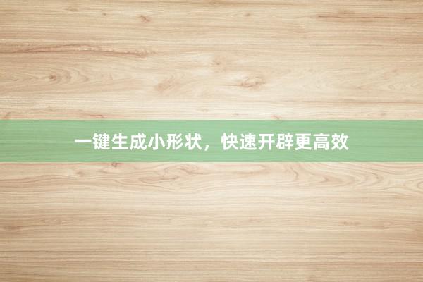 一键生成小形状，快速开辟更高效