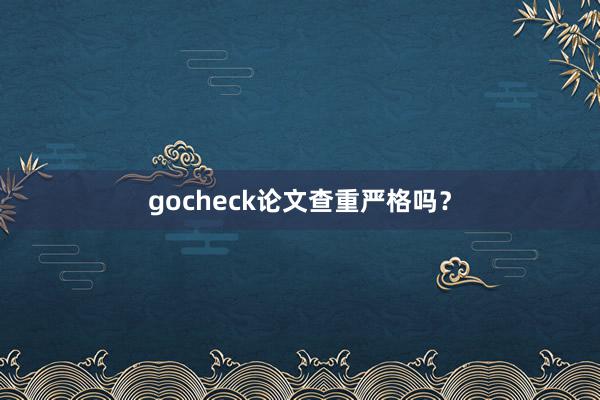 gocheck论文查重严格吗？
